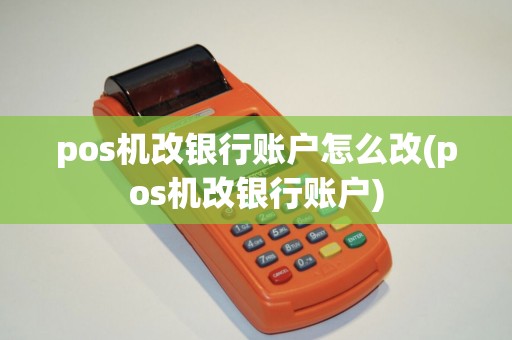 pos机改银行账户怎么改(pos机改银行账户)