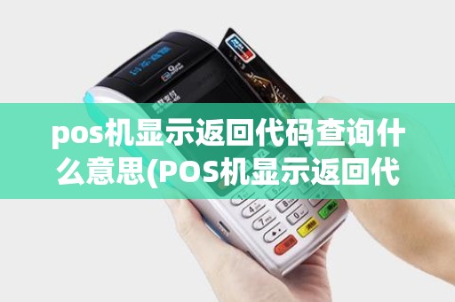 pos机显示返回代码查询什么意思(POS机显示返回代码查询)