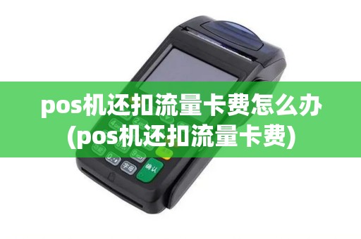 pos机还扣流量卡费怎么办(pos机还扣流量卡费)