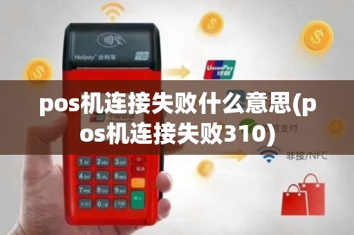 pos机连接失败什么意思(pos机连接失败310)