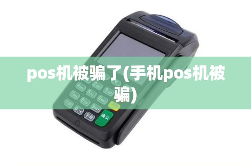 pos机被骗了(手机pos机被骗)