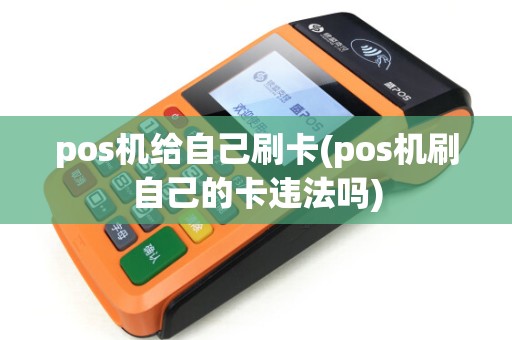 pos机给自己刷卡(pos机刷自己的卡违法吗)
