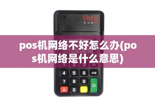 pos机网络不好怎么办(pos机网络是什么意思)