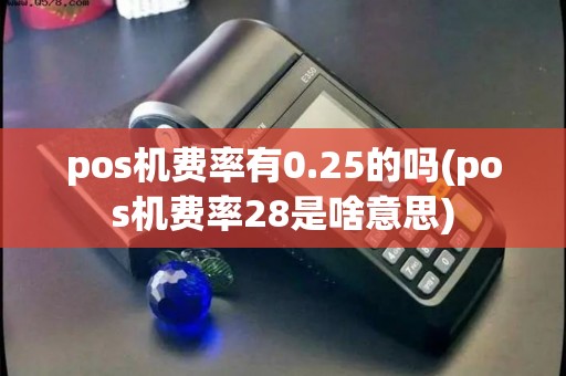 pos机费率有0.25的吗(pos机费率28是啥意思)