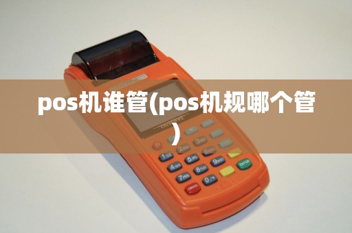 pos机谁管(pos机规哪个管)