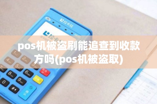 pos机被盗刷能追查到收款方吗(pos机被盗取)