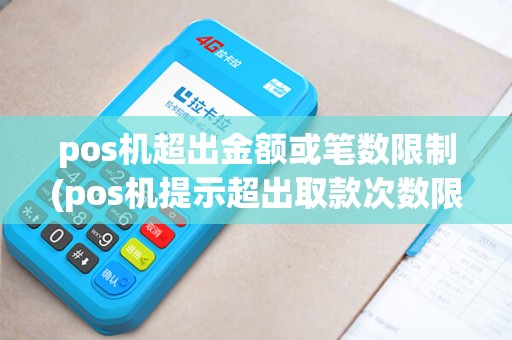 pos机超出金额或笔数限制(pos机提示超出取款次数限制)