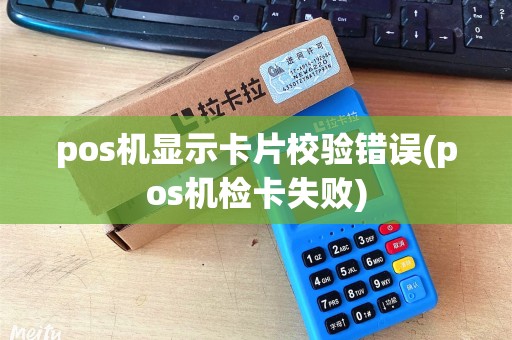 pos机显示卡片校验错误(pos机检卡失败)