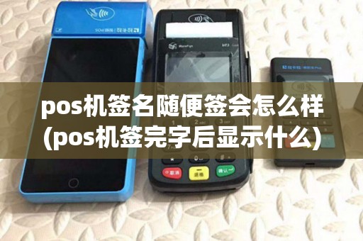 pos机签名随便签会怎么样(pos机签完字后显示什么)