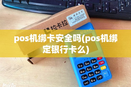 pos机绑卡安全吗(pos机绑定银行卡么)