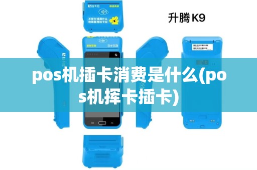 pos机插卡消费是什么(pos机挥卡插卡)