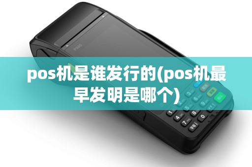 pos机是谁发行的(pos机最早发明是哪个)