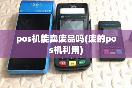 pos机能卖废品吗(废的pos机利用)