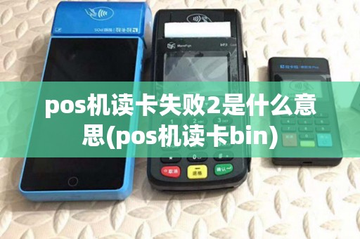 pos机读卡失败2是什么意思(pos机读卡bin)