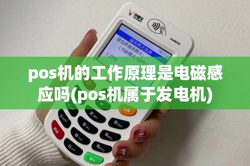 pos机的工作原理是电磁感应吗(pos机属于发电机)