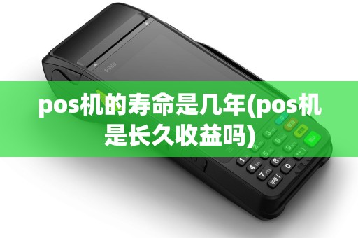 pos机的寿命是几年(pos机是长久收益吗)