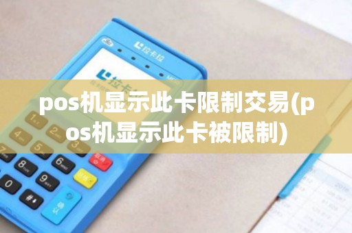 pos机显示此卡限制交易(pos机显示此卡被限制)