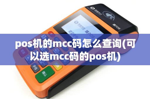 pos机的mcc码怎么查询(可以选mcc码的pos机)