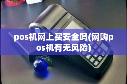 pos机网上买安全吗(网购pos机有无风险)