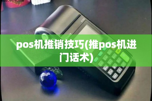 pos机推销技巧(推pos机进门话术)
