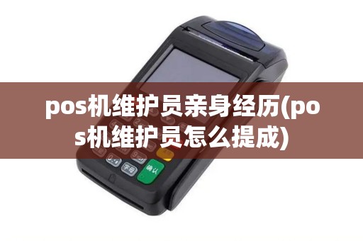 pos机维护员亲身经历(pos机维护员怎么提成)