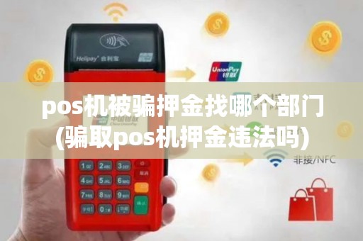 pos机被骗押金找哪个部门(骗取pos机押金违法吗)