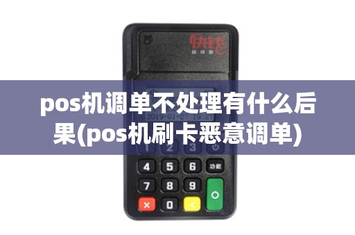 pos机调单不处理有什么后果(pos机刷卡恶意调单)