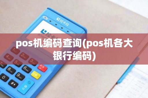 pos机编码查询(pos机各大银行编码)