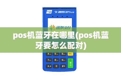 pos机蓝牙在哪里(pos机蓝牙要怎么配对)