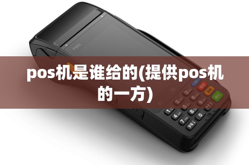 pos机是谁给的(提供pos机的一方)