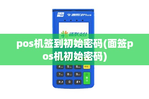 pos机签到初始密码(面签pos机初始密码)