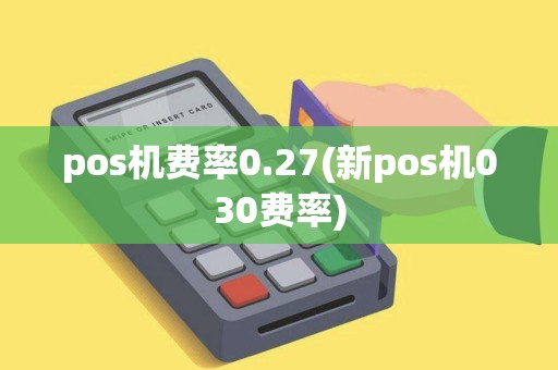 pos机费率0.27(新pos机030费率)