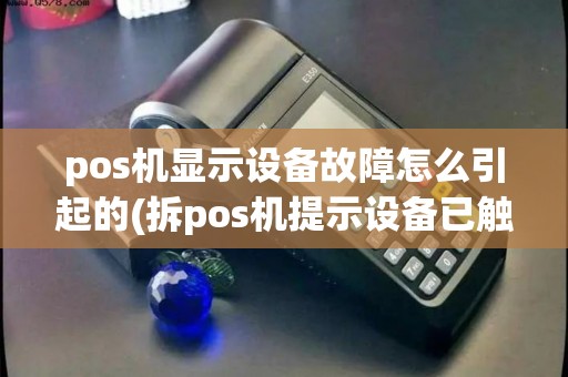 pos机显示设备故障怎么引起的(拆pos机提示设备已触发)