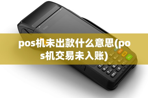 pos机未出款什么意思(pos机交易未入账)