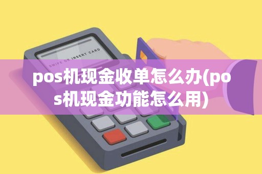 pos机现金收单怎么办(pos机现金功能怎么用)