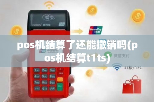pos机结算了还能撤销吗(pos机结算t1ts)