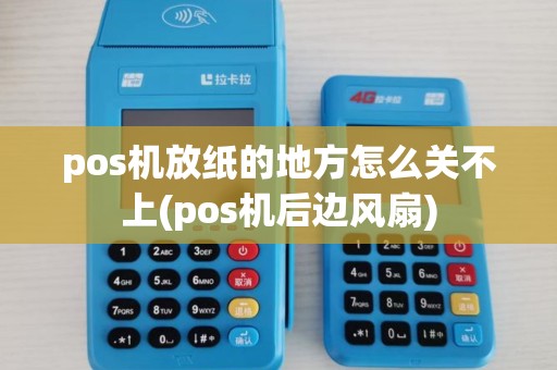pos机放纸的地方怎么关不上(pos机后边风扇)