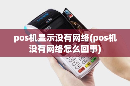 pos机显示没有网络(pos机没有网络怎么回事)