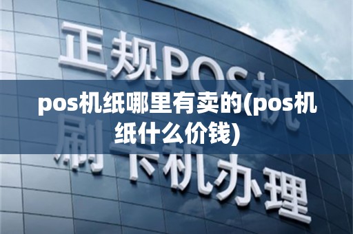 pos机纸哪里有卖的(pos机纸什么价钱)