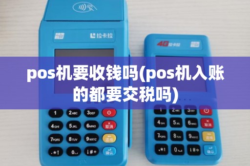 pos机要收钱吗(pos机入账的都要交税吗)