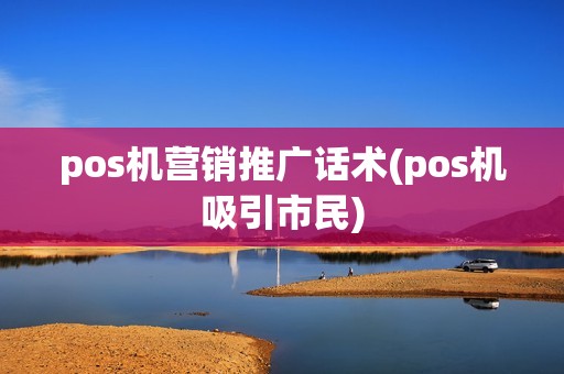 pos机营销推广话术(pos机吸引市民)