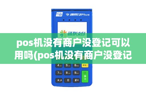 pos机没有商户没登记可以用吗(pos机没有商户没登记)