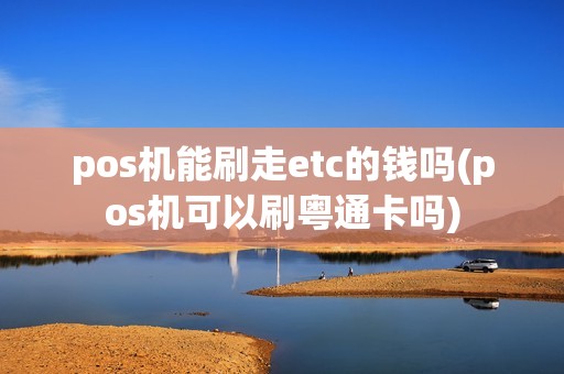 pos机能刷走etc的钱吗(pos机可以刷粤通卡吗)