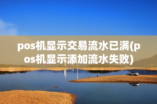 pos机显示交易流水已满(pos机显示添加流水失败)