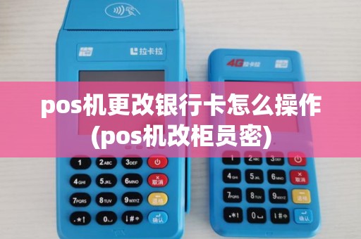 pos机更改银行卡怎么操作(pos机改柜员密)