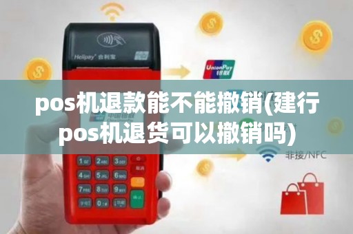 pos机退款能不能撤销(建行pos机退货可以撤销吗)