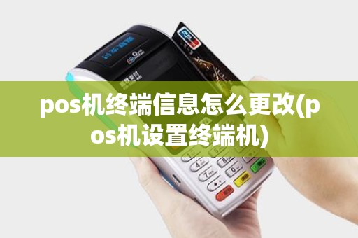 pos机终端信息怎么更改(pos机设置终端机)