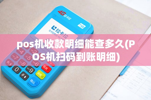 pos机收款明细能查多久(POS机扫码到账明细)