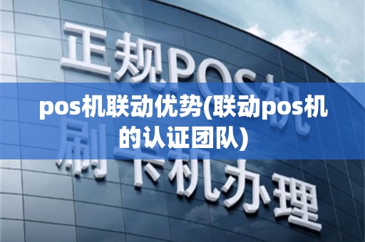 pos机联动优势(联动pos机的认证团队)