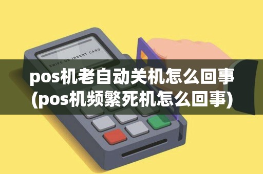 pos机老自动关机怎么回事(pos机频繁死机怎么回事)